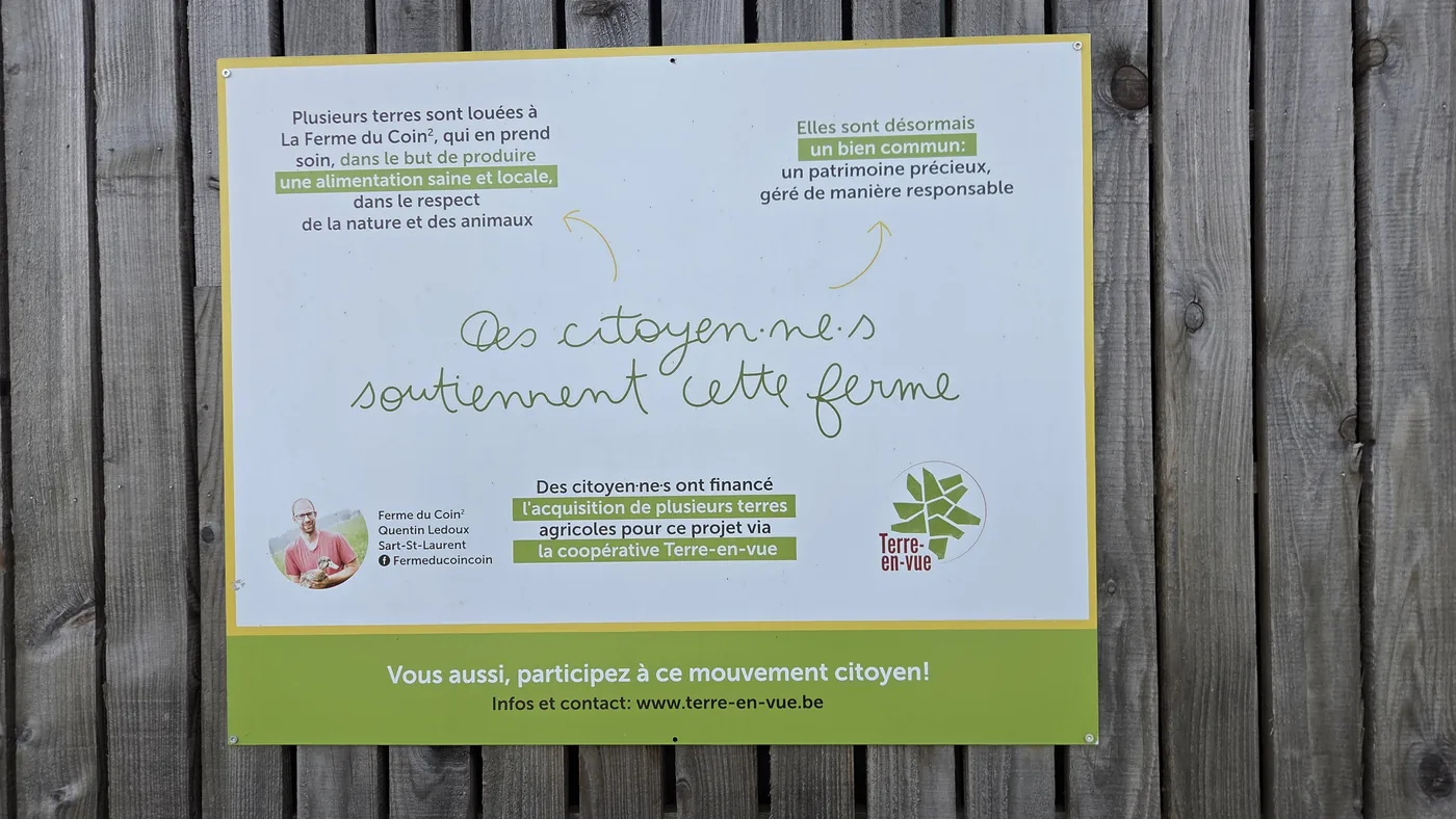 Panneau affiché à la ferme : « Des citoyen·ne·s soutiennent cette ferme. Plusieurs terres sont louées à La Ferme du Coin², qui en prend soin, dans le but de produire une alimentation saine et locale, dans le respect de la nature et des animaux. Elles sont désormais un bien commun : un patrimoine précieux, géré de manière responsable. » Logo et mention Terre-en-Vue.
